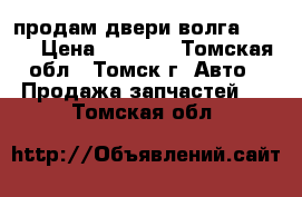 продам двери волга 31105 › Цена ­ 8 000 - Томская обл., Томск г. Авто » Продажа запчастей   . Томская обл.